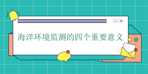海洋環境監測的四個重要意義 海洋環境監測的四個重要意義