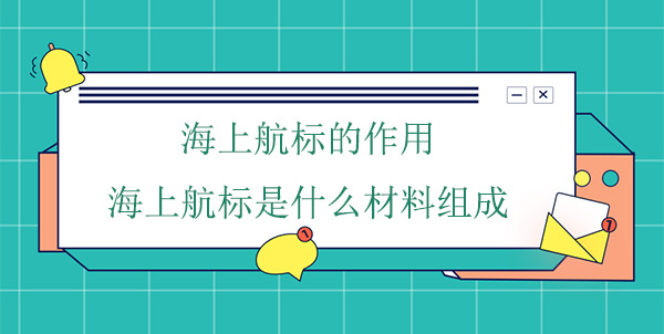 海上航標的作用(海上航標是什么材料組成) 海上航標的作用(海上航標是什么材料組成)